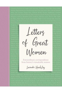 Letters of Great Women Extraordinary Correspondence from History's Remarkable Women