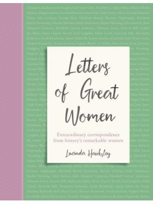 Letters of Great Women Extraordinary Correspondence from History's Remarkable Women