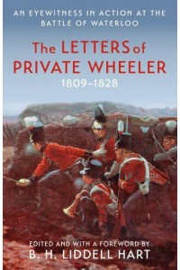 The Letters of Private Wheeler An Eyewitness in Action at the Battle of Waterloo - Military Memoirs