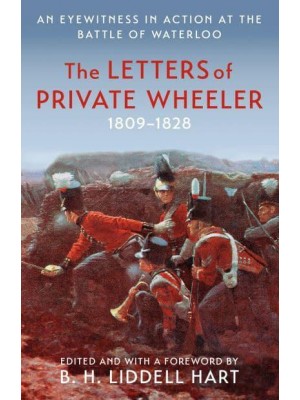 The Letters of Private Wheeler An Eyewitness in Action at the Battle of Waterloo - Military Memoirs