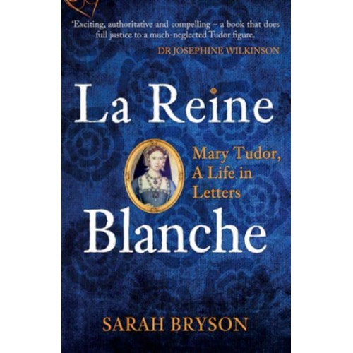 La Reine Blanche Mary Tudor, a Life in Letters