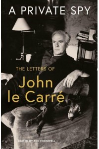 A Private Spy The Letters of John Le Carré 1945-2020
