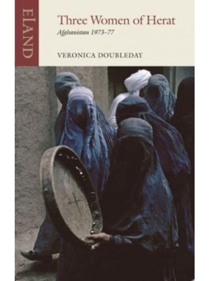 Three Women of Herat Afghanistan 1973-77 - Eland Classics