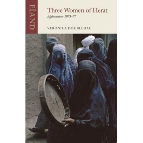 Three Women of Herat Afghanistan 1973-77 - Eland Classics