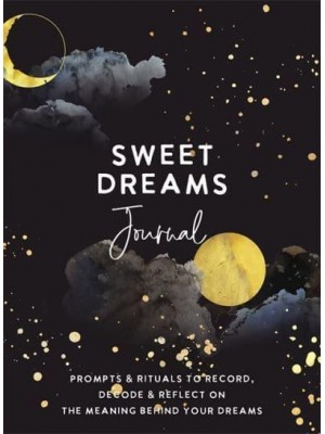 Sweet Dreams Journal Prompts & Rituals to Record, Decode & Reflect on the Meaning Behind Your Dreams