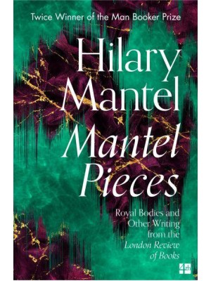 Mantel Pieces Royal Bodies and Other Writing from the London Review of Books