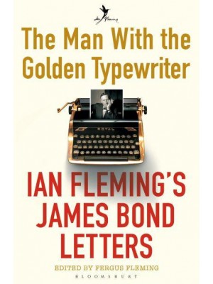 The Man With the Golden Typewriter Ian Fleming's James Bond Letters
