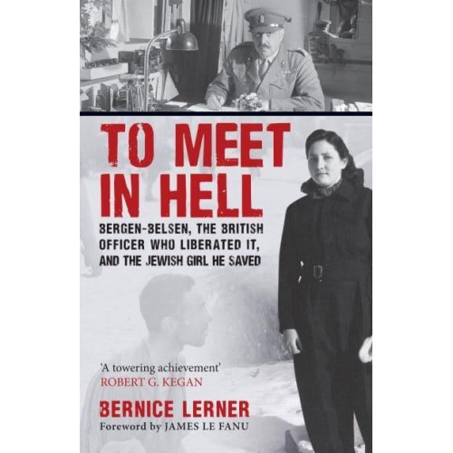 To Meet in Hell Bergen-Belsen, the British Officer Who Liberated It, and the Jewish Girl He Saved