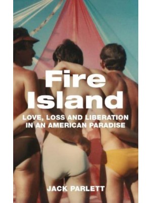 Fire Island Love, Loss and Liberation in an American Paradise