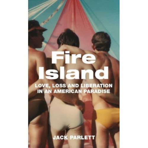 Fire Island Love, Loss and Liberation in an American Paradise