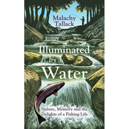Illuminated by Water Nature, Memory and the Delights of a Fishing Life
