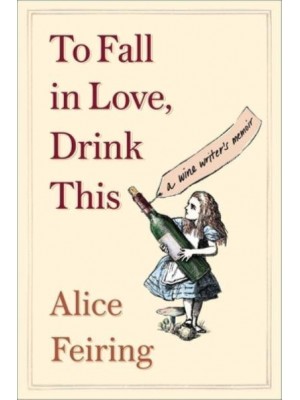 To Fall in Love, Drink This A Wine Writer's Memoir