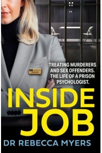 Inside Job Treating Murderers and Sex Offenders : The Life of a Priosn Psychologist
