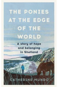 The Ponies at the Edge of the World A Story of Hope and Belonging in Shetland