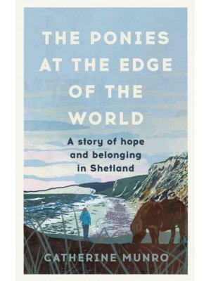 The Ponies at the Edge of the World A Story of Hope and Belonging in Shetland
