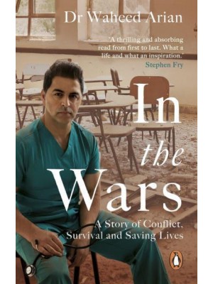 In the Wars From Afghanistan to the UK and Beyond : A Refugee's Story of Survival and Saving Lives