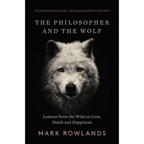 The Philosopher and the Wolf Lessons from the Wild on Love, Death and Happiness