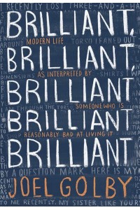 Brilliant, Brilliant, Brilliant Brilliant Brilliant Modern Life as Interpreted by Someone Who Is Reasonably Bad at Living It
