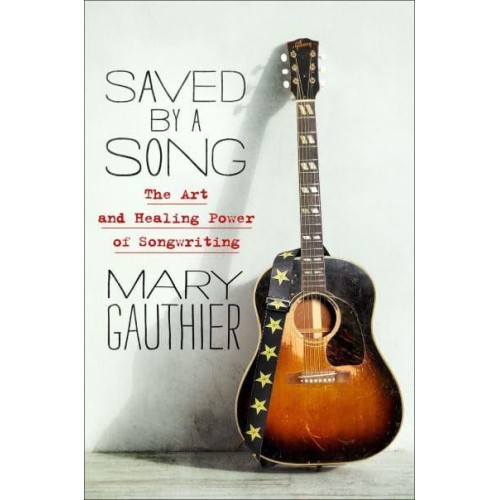 Saved by a Song The Art and Healing Power of Songwriting