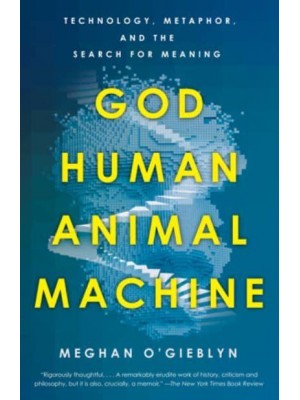 God, Human, Animal, Machine Technology, Metaphor, and the Search for Meaning