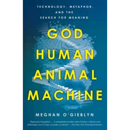 God, Human, Animal, Machine Technology, Metaphor, and the Search for Meaning