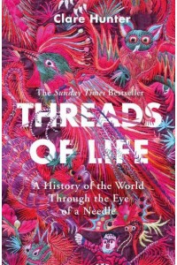 Threads of Life A History of the World Through the Eye of a Needle
