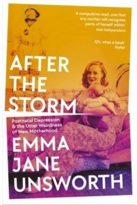 After the Storm Post-Natal Depression and the Utter Weirdness of New Motherhood