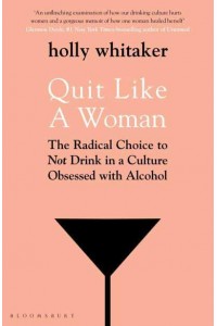 Quit Like a Woman The Radical Choice to Not Drink in a Culture Obsessed With Alcohol