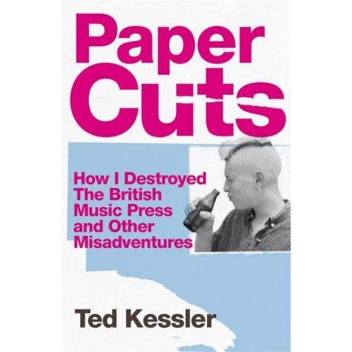 Paper Cuts How I Destroyed the British Music Press and Other Misadventures