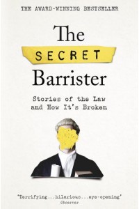 The Secret Barrister Stories of the Law and How It's Broken