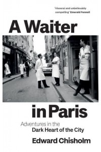 A Waiter in Paris Adventures in the Dark Heart of the City