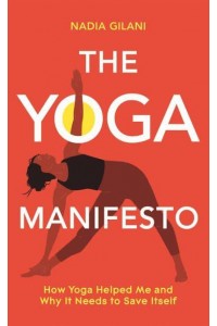 The Yoga Manifesto How Yoga Helped Me and Why It Needs to Save Itself