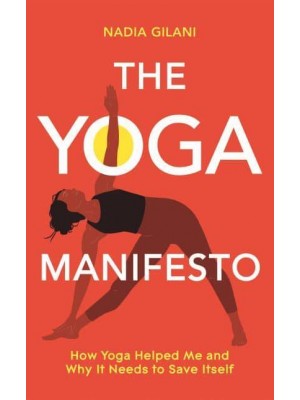 The Yoga Manifesto How Yoga Helped Me and Why It Needs to Save Itself