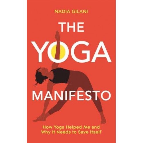 The Yoga Manifesto How Yoga Helped Me and Why It Needs to Save Itself