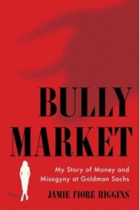 Bully Market My Story of Money and Misogyny at Goldman Sachs