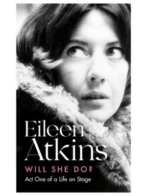 Will She Do? Act One of a Life on Stage - Eileen Atkins