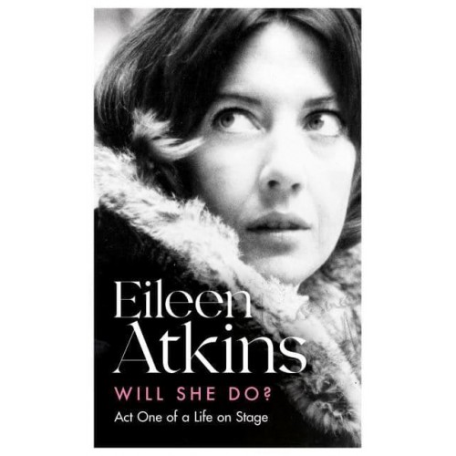 Will She Do? Act One of a Life on Stage - Eileen Atkins