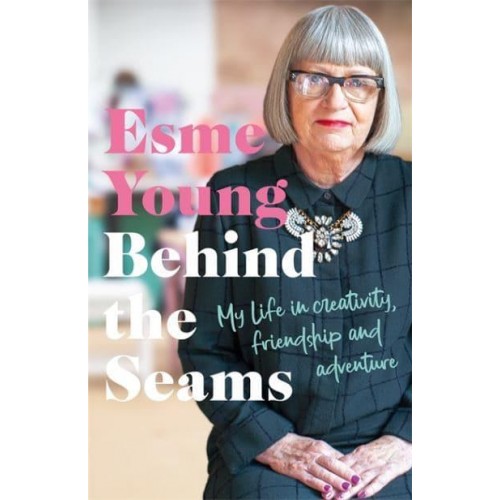 Behind the Seams My Life in Creativity, Friendship and Adventure