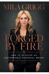 Forged by Fire How to Develop an Unstoppable Personal Brand