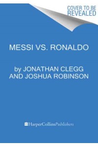 Messi Vs. Ronaldo One Rivalry, Two GOATs, and the Era That Remade the World's Game