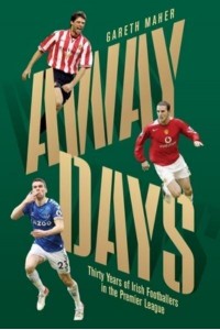 Away Days Thirty Years of Irish Footballers in the Premier League